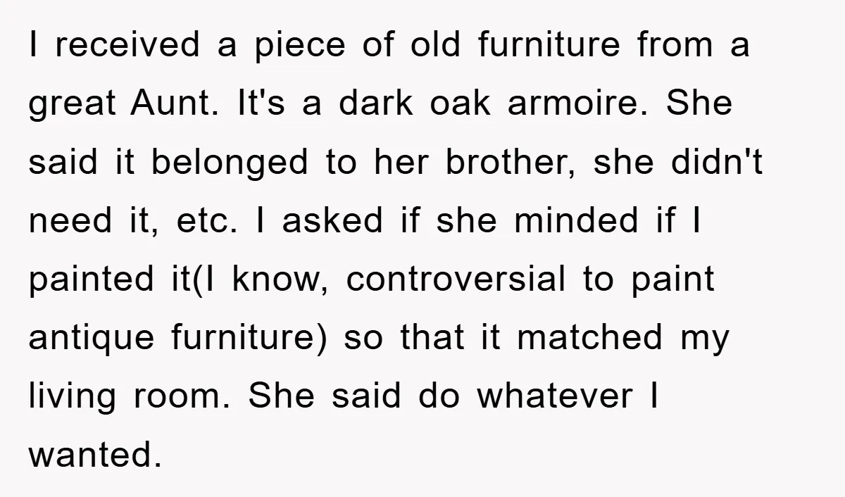 I received a piece of old furniture from a great Aunt. It's a dark oak armoire. She said it belonged to her brother, she didn't need it, etc. I asked...