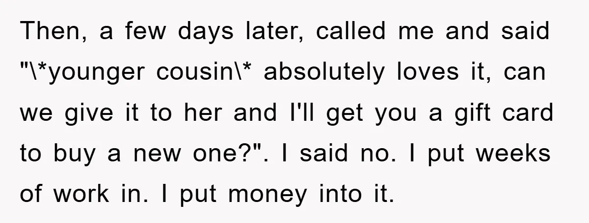 Then, a few days later, called me and said "\*younger cousin\* absolutely loves it, can we give it to her and I'll get you a gift card to buy a...