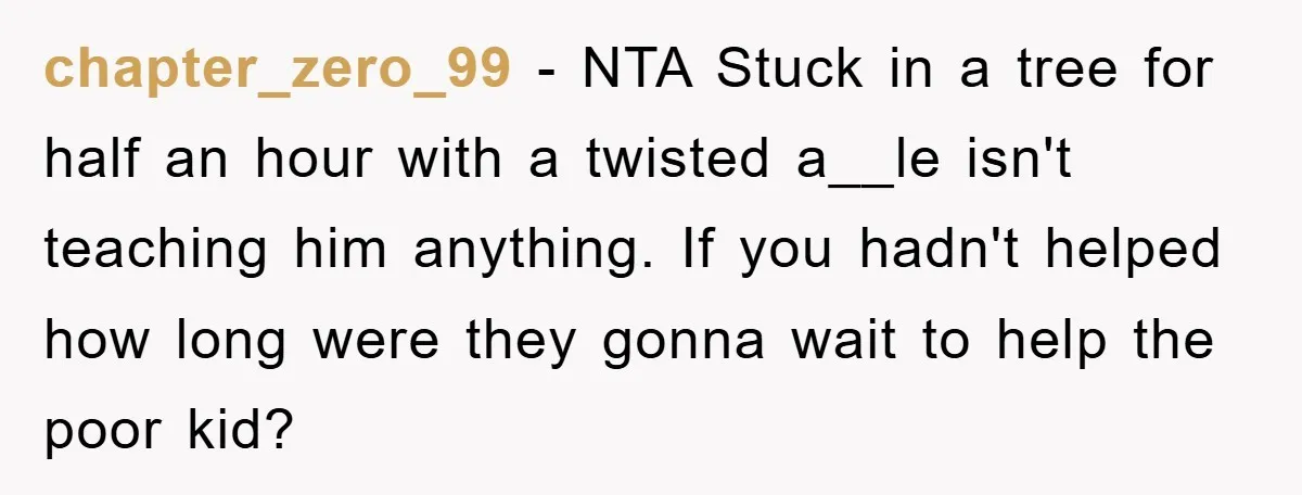 chapter_zero_99 − NTA Stuck in a tree for half an hour with a twisted a__le isn't teaching him anything. If you hadn't helped how long were they gonna wait to...