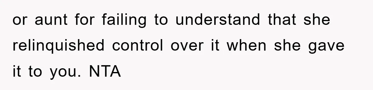 or aunt for failing to understand that she relinquished control over it when she gave it to you. NTA