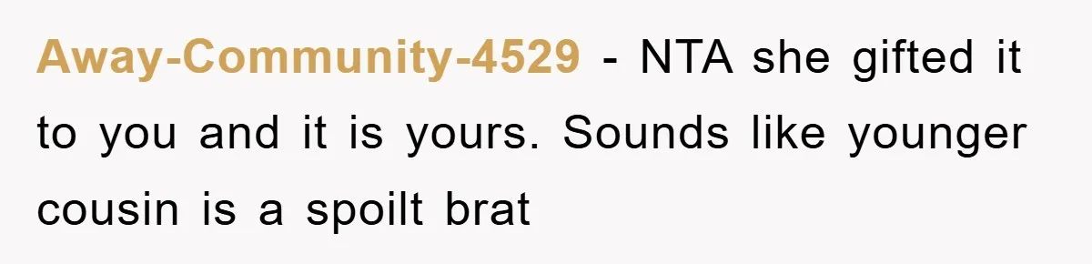 Away-Community-4529 − NTA she gifted it to you and it is yours. Sounds like younger cousin is a spoilt brat