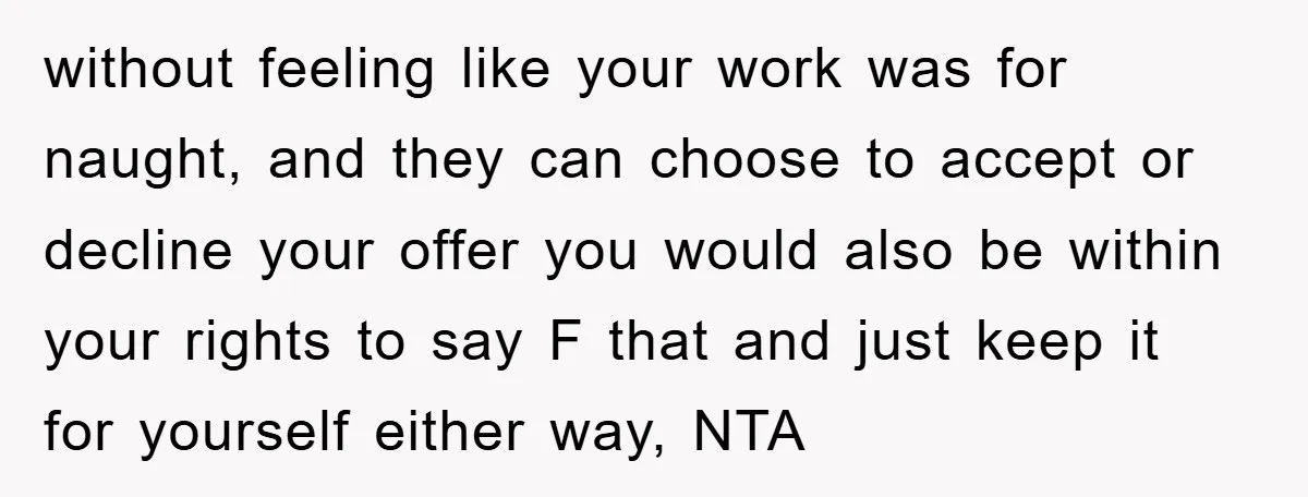 without feeling like your work was for naught, and they can choose to accept or decline your offer you would also be within your rights to say F that and...