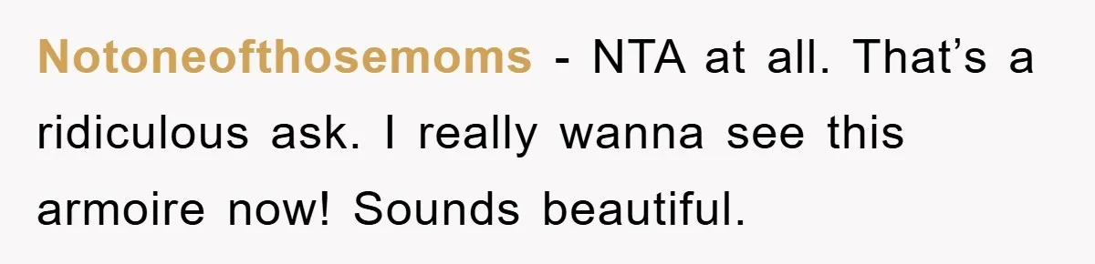 Notoneofthosemoms − NTA at all. That’s a ridiculous ask. I really wanna see this armoire now! Sounds beautiful.
