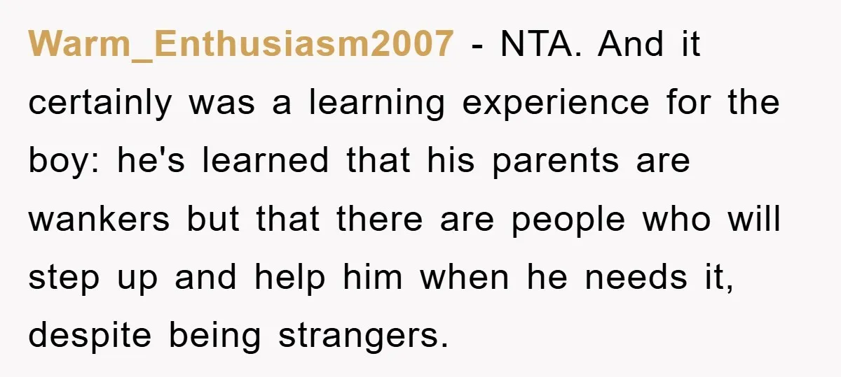 Warm_Enthusiasm2007 − NTA. And it certainly was a learning experience for the boy: he's learned that his parents are wankers but that there are people who will step up and...