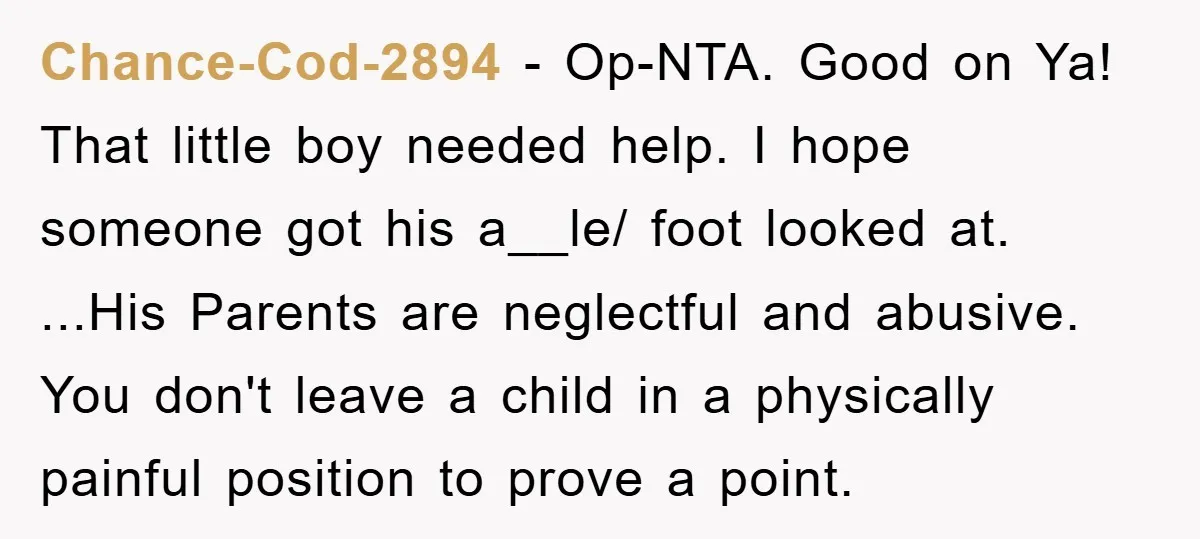 Chance-Cod-2894 − Op-NTA. Good on Ya! That little boy needed help. I hope someone got his a__le/ foot looked at. ...His Parents are neglectful and abusive. You don't leave a...