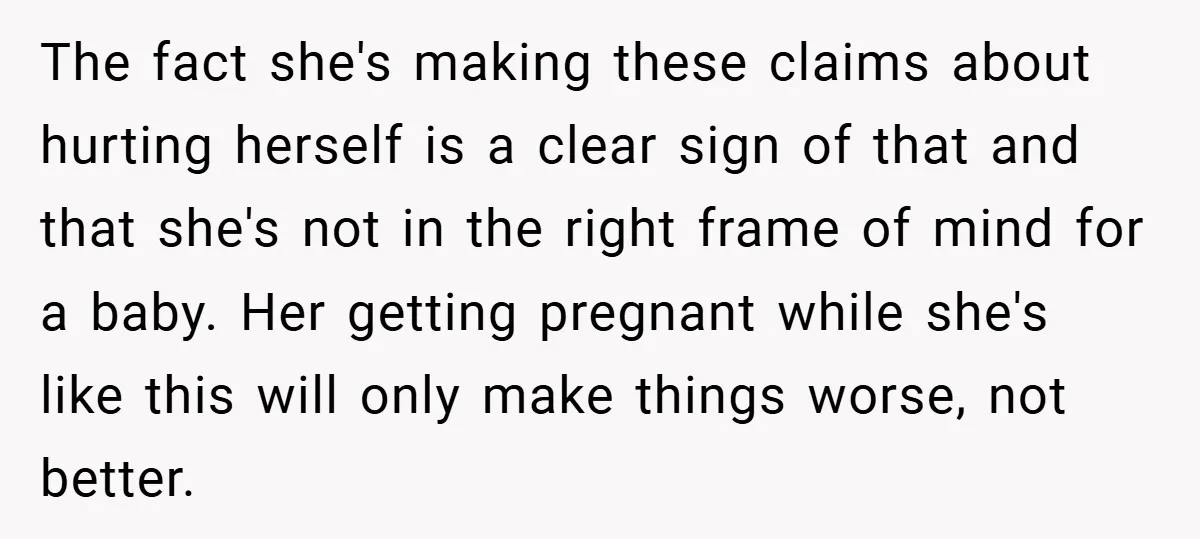 The fact she's making these claims about hurting herself is a clear sign of that and that she's not in the right frame of mind for a baby. Her getting...