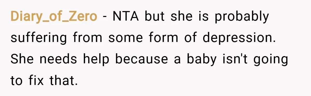 Diary_of_Zero − NTA but she is probably suffering from some form of depression. She needs help because a baby isn't going to fix that.