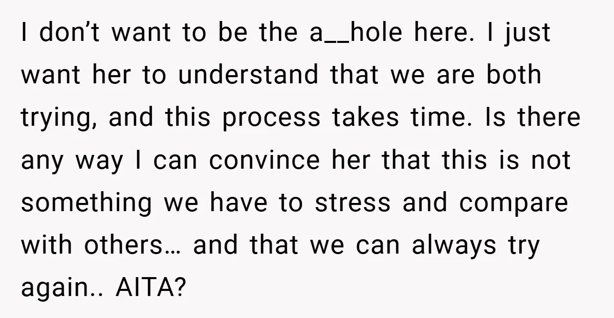 I don’t want to be the a__hole here. I just want her to understand that we are both trying, and this process takes time. Is there any way I can...