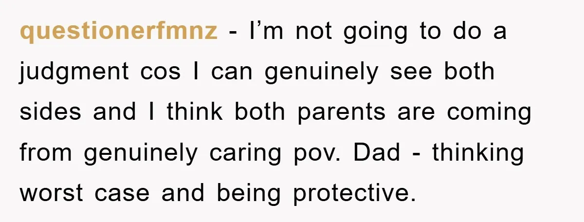 questionerfmnz - I’m not going to do a judgment cos I can genuinely see both sides and I think both parents are coming from genuinely caring pov. Dad - thinking...