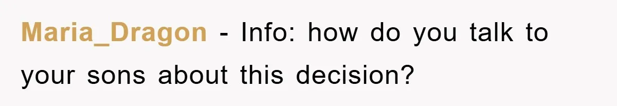 Maria_Dragon - Info: how do you talk to your sons about this decision?