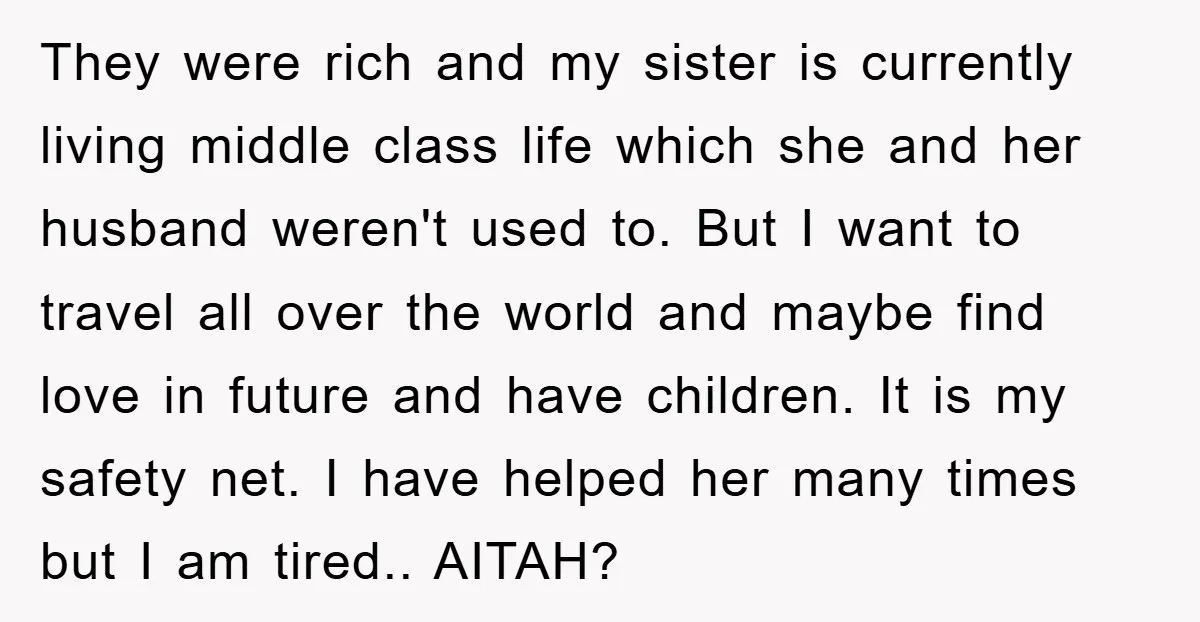 They were rich and my sister is currently living middle class life which she and her husband weren't used to. But I want to travel all over the world and...