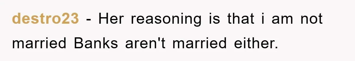 destro23 − Her reasoning is that i am not married Banks aren't married either.