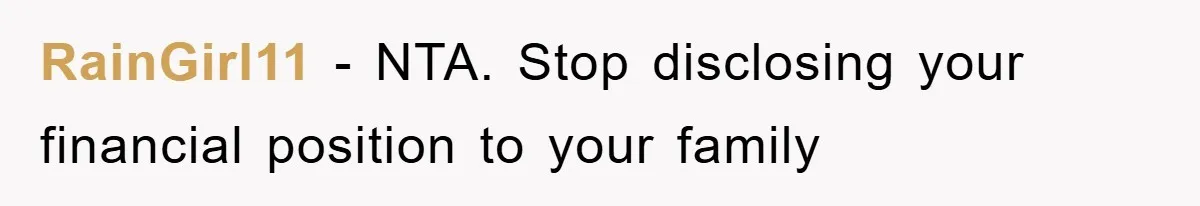 RainGirl11 − NTA. Stop disclosing your financial position to your family