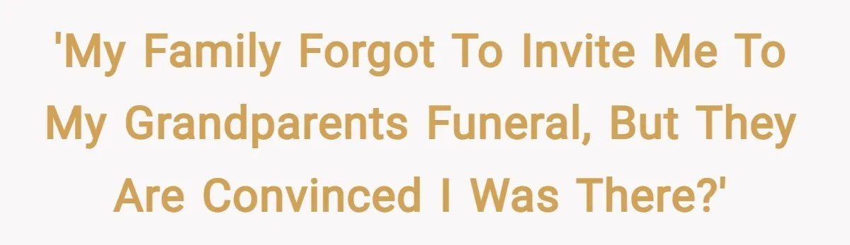'My family forgot to invite me to my grandparents funeral, but they are convinced I was there?'