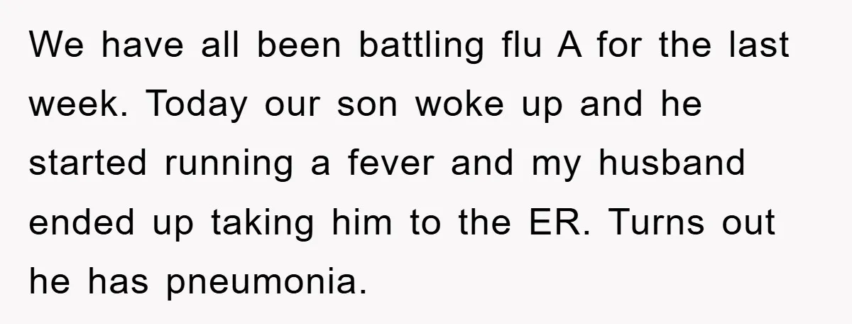 We have all been battling flu A for the last week. Today our son woke up and he started running a fever and my husband ended up taking him to...
