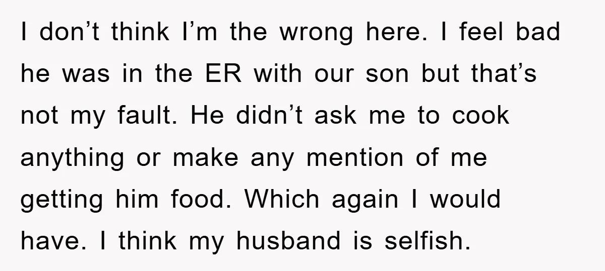 I don’t think I’m the wrong here. I feel bad he was in the ER with our son but that’s not my fault. He didn’t ask me to cook anything...