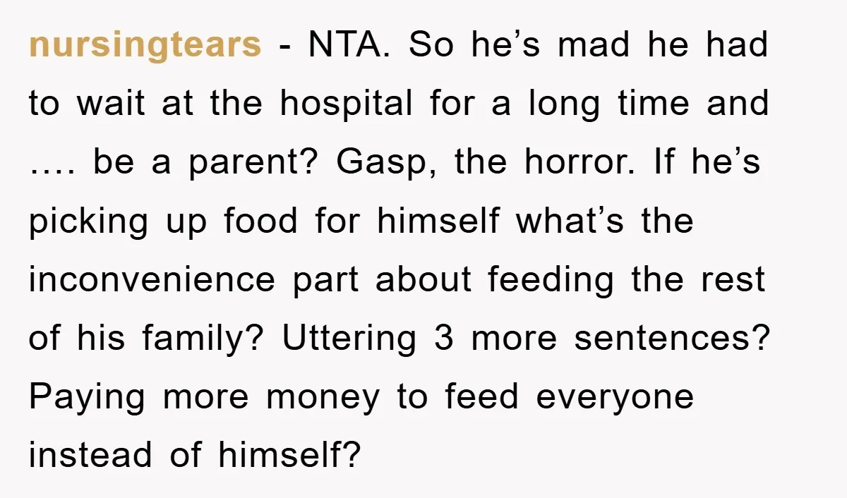 nursingtears − NTA. So he’s mad he had to wait at the hospital for a long time and …. be a parent? Gasp, the horror. If he’s picking up food...
