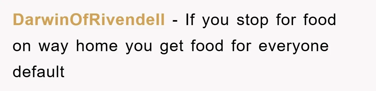 DarwinOfRivendell − If you stop for food on way home you get food for everyone default