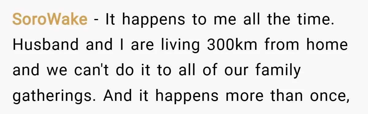 SoroWake − It happens to me all the time. Husband and I are living 300km from home and we can't do it to all of our family gatherings. And it...