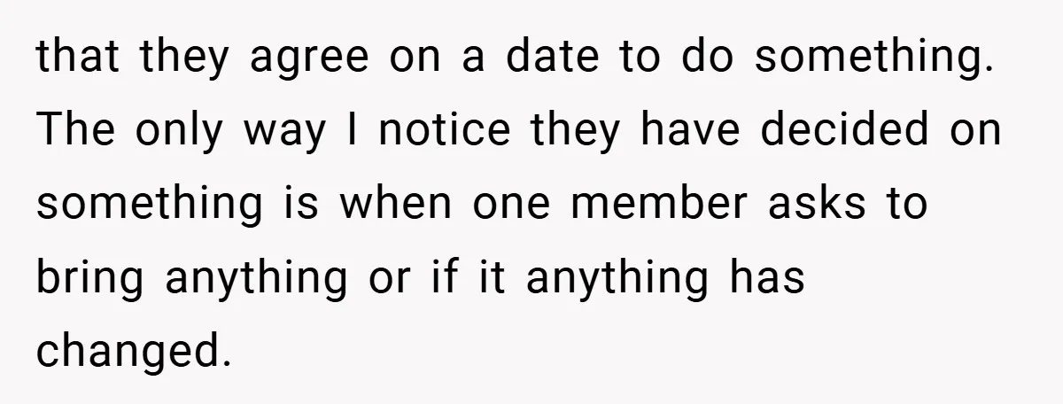 that they agree on a date to do something. The only way I notice they have decided on something is when one member asks to bring anything or if it...