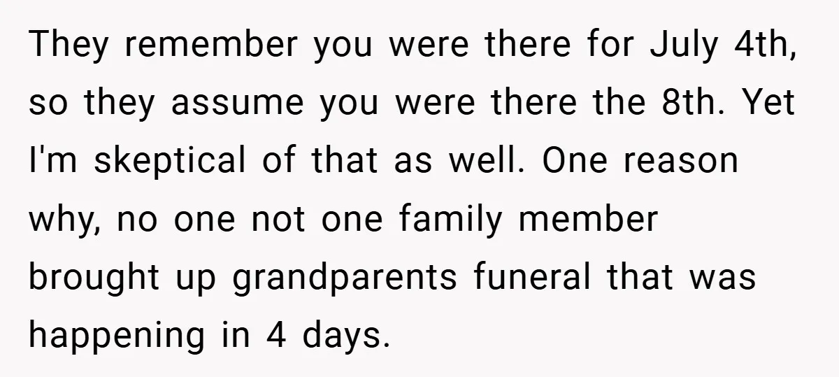 They remember you were there for July 4th, so they assume you were there the 8th. Yet I'm skeptical of that as well. One reason why, no one not one...