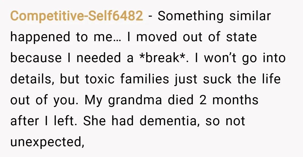 Competitive-Self6482 − Something similar happened to me… I moved out of state because I needed a *break*. I won’t go into details, but toxic families just suck the life out...