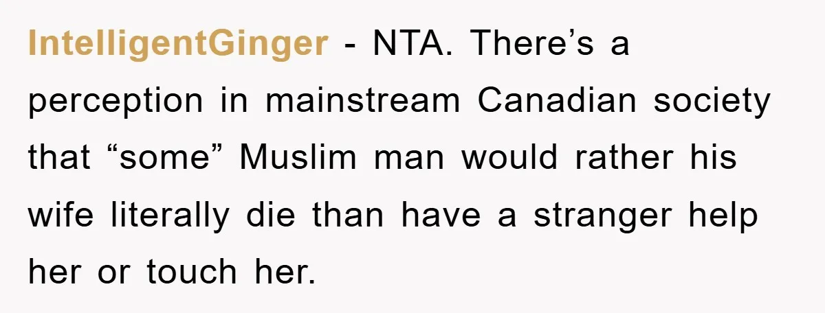 IntelligentGinger - NTA. There’s a perception in mainstream Canadian society that “some” Muslim man would rather his wife literally die than have a stranger help her or touch her.