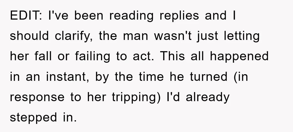 EDIT: I've been reading replies and I should clarify, the man wasn't just letting her fall or failing to act. This all happened in an instant, by the time he...