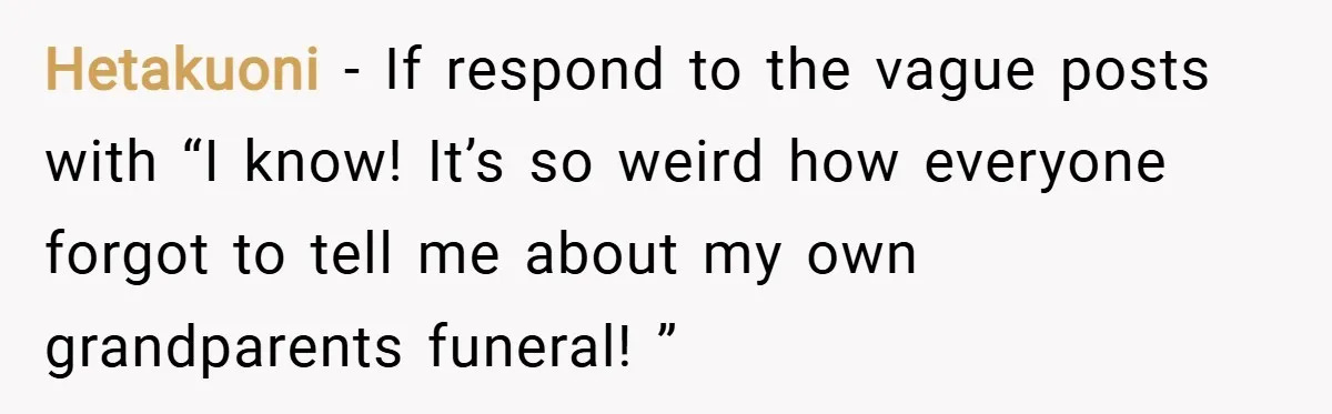 Hetakuoni − If respond to the vague posts with “I know! It’s so weird how everyone forgot to tell me about my own grandparents funeral! ”