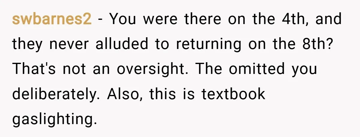 swbarnes2 − You were there on the 4th, and they never alluded to returning on the 8th? That's not an oversight. The omitted you deliberately. Also, this is textbook gaslighting.