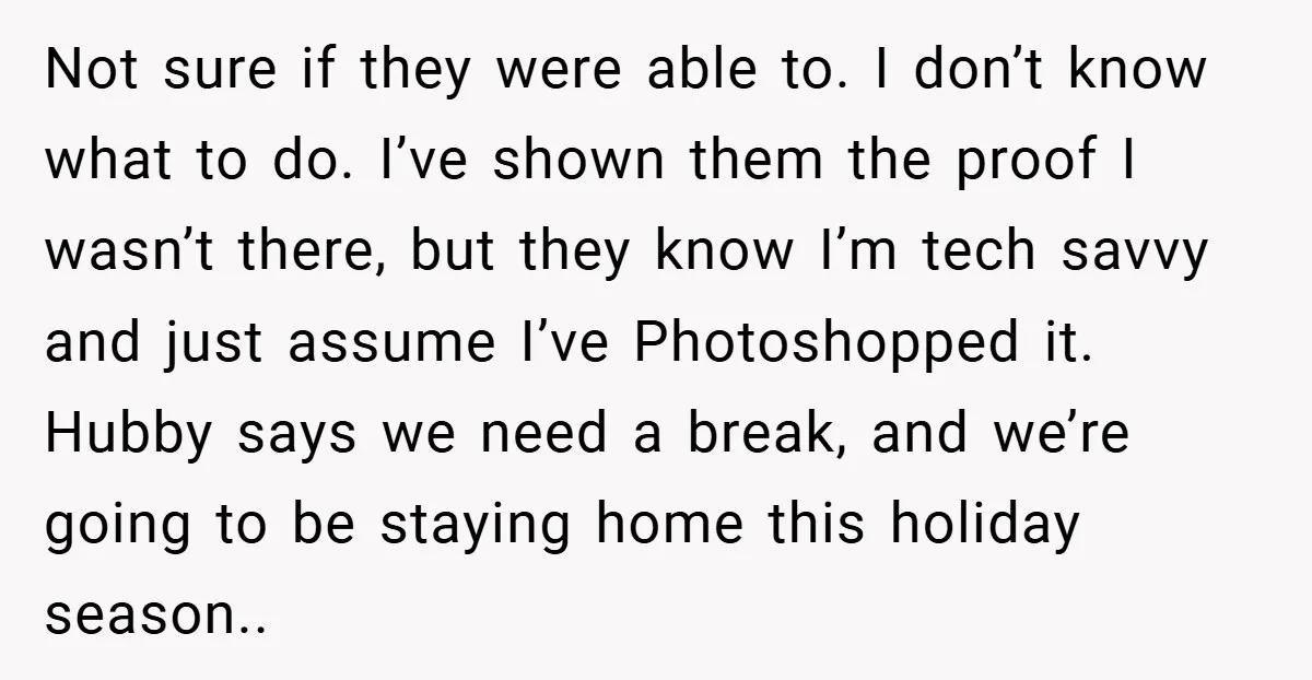 Not sure if they were able to. I don’t know what to do. I’ve shown them the proof I wasn’t there, but they know I’m tech savvy and just assume...