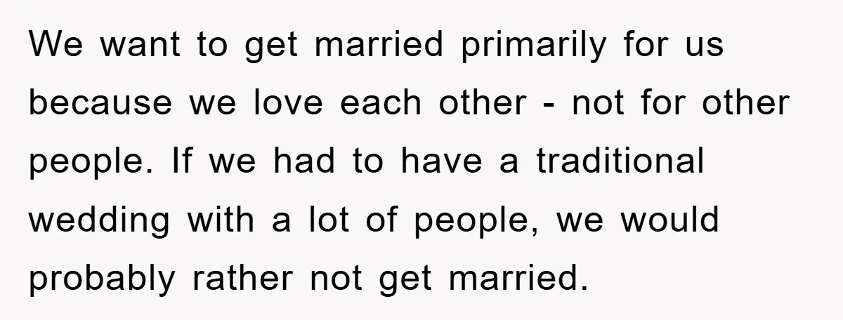 We want to get married primarily for us because we love each other - not for other people. If we had to have a traditional wedding with a lot of...