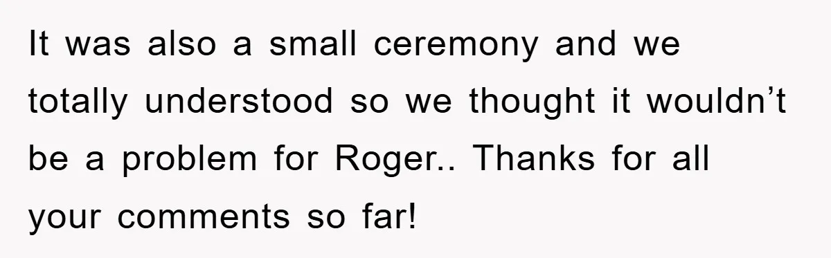 It was also a small ceremony and we totally understood so we thought it wouldn’t be a problem for Roger.. Thanks for all your comments so far!