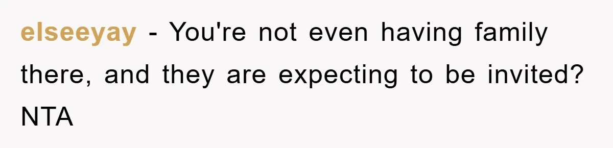 elseeyay − You're not even having family there, and they are expecting to be invited? NTA
