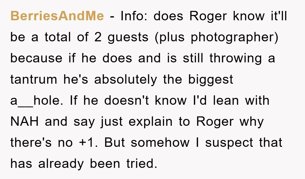 BerriesAndMe − Info: does Roger know it'll be a total of 2 guests (plus photographer) because if he does and is still throwing a tantrum he's absolutely the biggest a__hole....