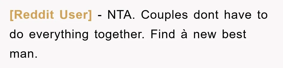 [Reddit User] − NTA. Couples dont have to do everything together. Find à new best man.