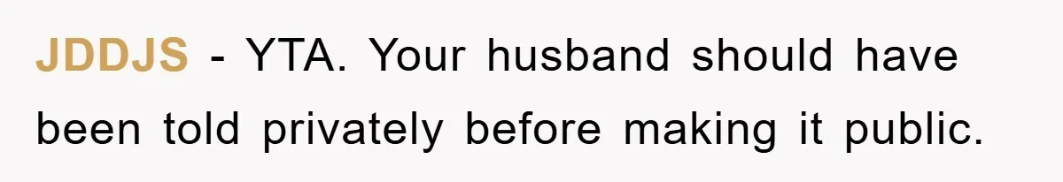 JDDJS - YTA. Your husband should have been told privately before making it public.