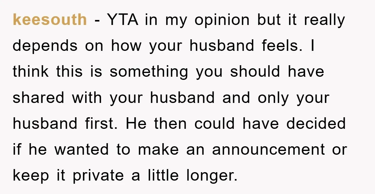 keesouth - YTA in my opinion but it really depends on how your husband feels. I think this is something you should have shared with your husband and only your...