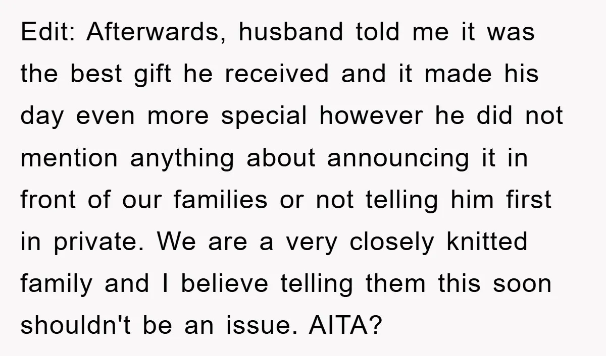 Edit: Afterwards, husband told me it was the best gift he received and it made his day even more special however he did not mention anything about announcing it in...