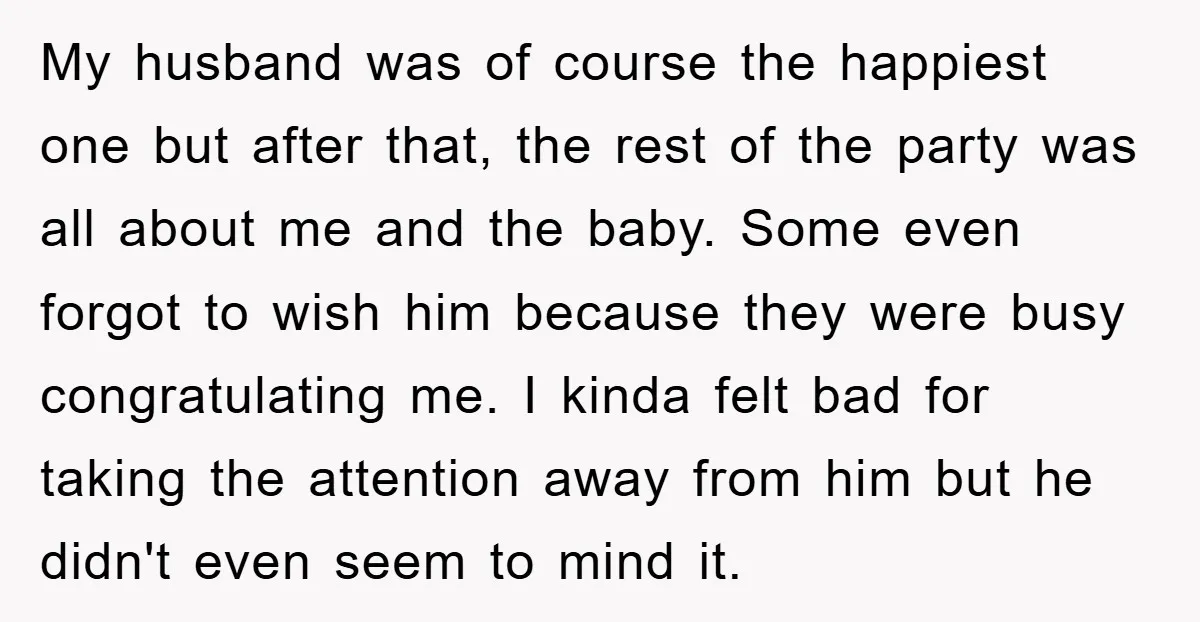 My husband was of course the happiest one but after that, the rest of the party was all about me and the baby. Some even forgot to wish him because...