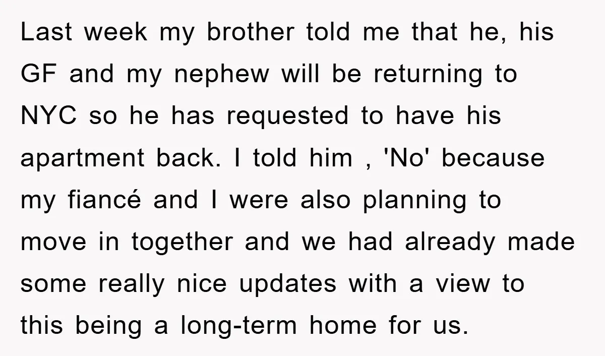 Last week my brother told me that he, his GF and my nephew will be returning to NYC so he has requested to have his apartment back. I told him...