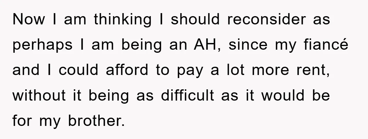 Now I am thinking I should reconsider as perhaps I am being an AH, since my fiancé and I could afford to pay a lot more rent, without it being...