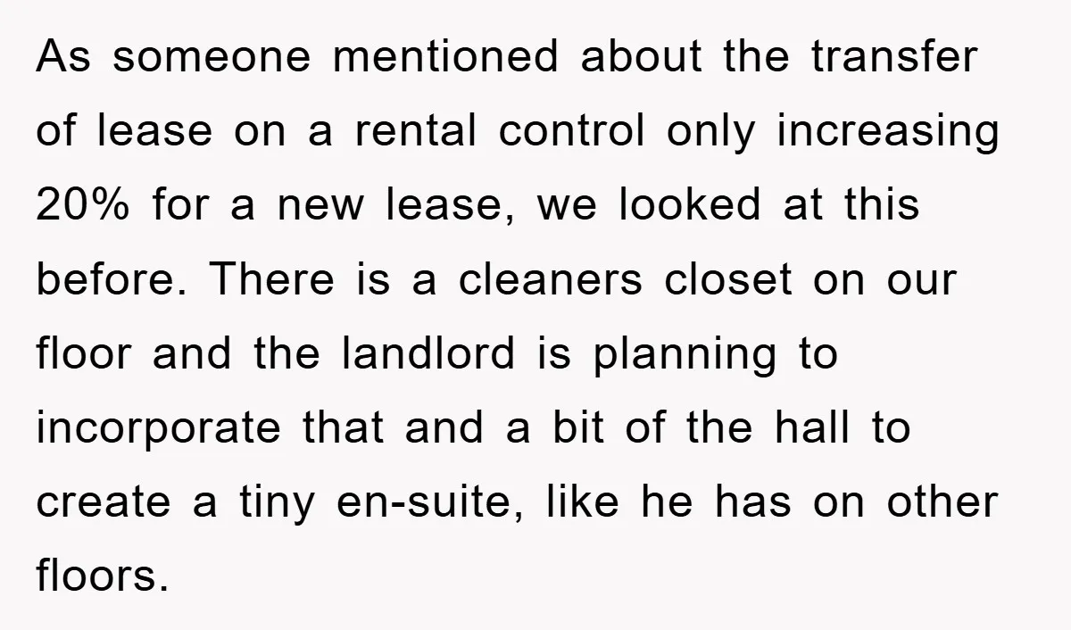 As someone mentioned about the transfer of lease on a rental control only increasing 20% for a new lease, we looked at this before. There is a cleaners closet on...