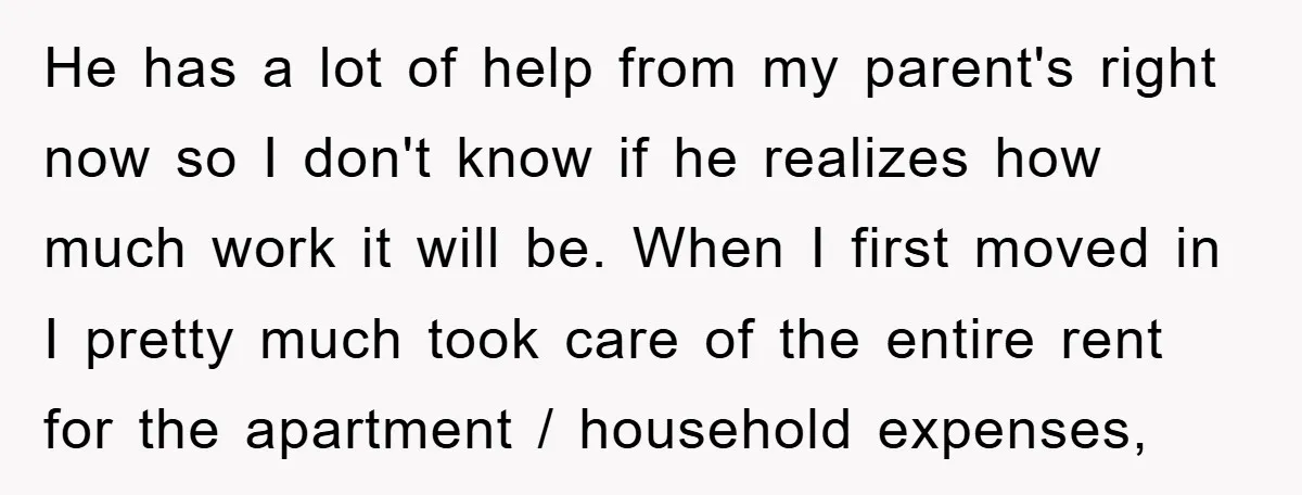 He has a lot of help from my parent's right now so I don't know if he realizes how much work it will be. When I first moved in I...