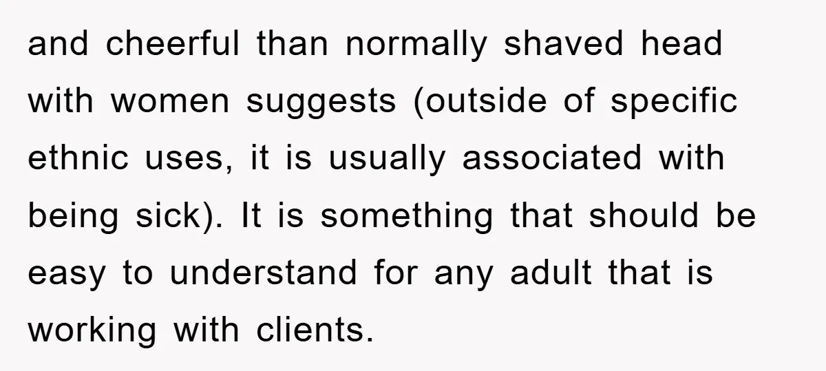 and cheerful than normally shaved head with women suggests (outside of specific ethnic uses, it is usually associated with being sick). It is something that should be easy to understand...
