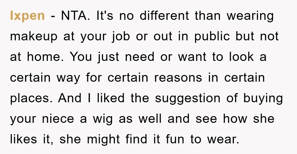 Ixpen − NTA. It's no different than wearing makeup at your job or out in public but not at home. You just need or want to look a certain way...