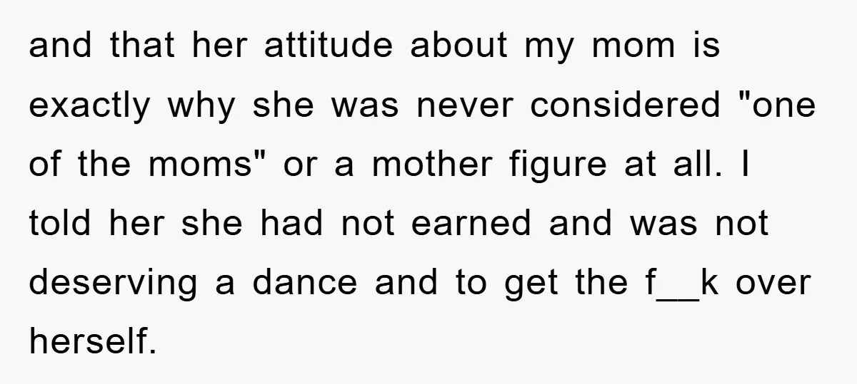 and that her attitude about my mom is exactly why she was never considered "one of the moms" or a mother figure at all. I told her she had not...