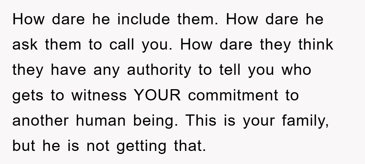 How dare he include them. How dare he ask them to call you. How dare they think they have any authority to tell you who gets to witness YOUR commitment...