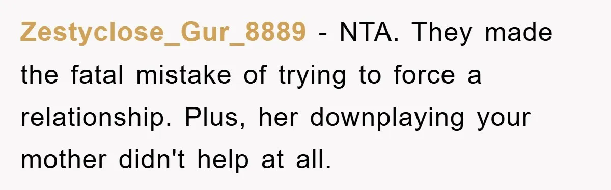 Zestyclose_Gur_8889 − NTA. They made the fatal mistake of trying to force a relationship. Plus, her downplaying your mother didn't help at all.