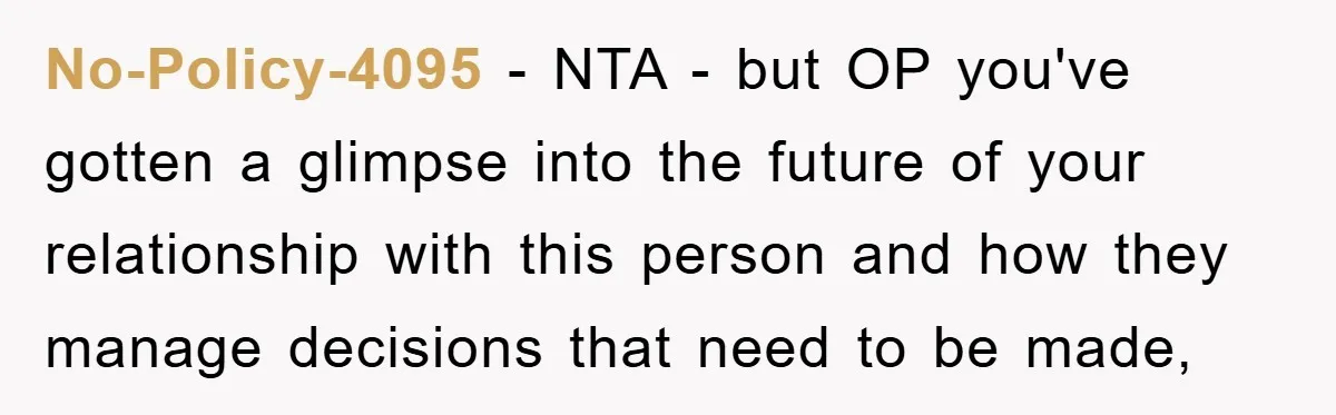 No-Policy-4095 − NTA - but OP you've gotten a glimpse into the future of your relationship with this person and how they manage decisions that need to be made,